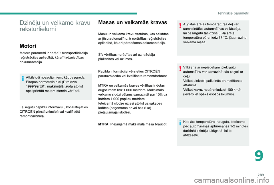 CITROEN JUMPER SPACETOURER 2018  Lietošanas Instrukcija (in Latvian) 289
Masas un velkamās kravas
Masu un velkamo kravu vērtības, kas saistītas 
ar jūsu automašīnu, ir norādītas reģistrācijas 
apliecībā, kā arī pārdošanas dokumentācijā.Augstas ārēj