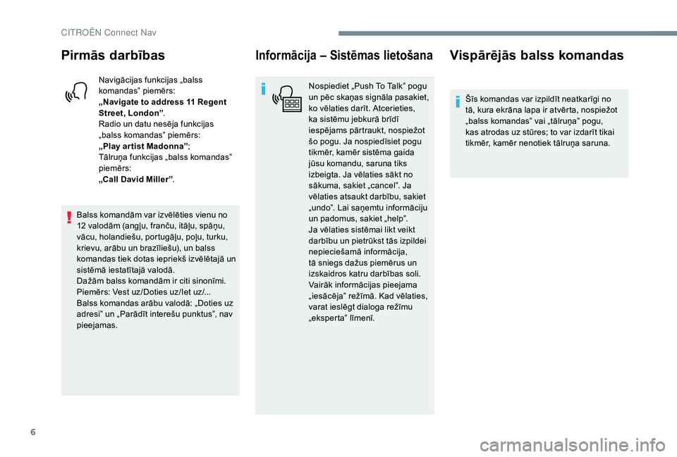 CITROEN JUMPER SPACETOURER 2018  Lietošanas Instrukcija (in Latvian) 6
Pirmās darbības
Navigācijas funkcijas „balss 
komandas” piemērs:
„Navigate to address 11 Regent 
Street, London”.
Radio un datu nesēja funkcijas 
„balss komandas” piemērs:
„Play 