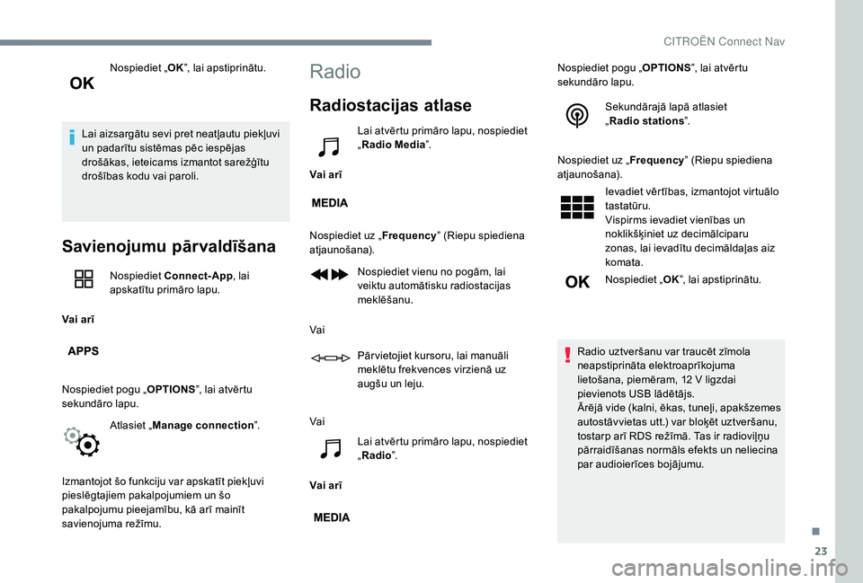 CITROEN JUMPER SPACETOURER 2018  Lietošanas Instrukcija (in Latvian) 23
Nospiediet „OK”, lai apstiprinātu.
Lai aizsargātu sevi pret neatļautu piekļuvi 
un padarītu sistēmas pēc iespējas 
drošākas, ieteicams izmantot sarežģītu 
drošības kodu vai parol