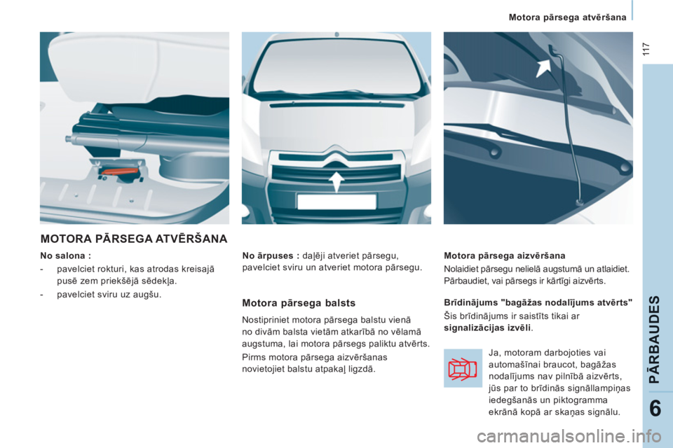 CITROEN JUMPER MULTISPACE 2013  Lietošanas Instrukcija (in Latvian)  11 7
   
 
Motora pārsega atvēršana  
 
PĀRBAUDE
S
6
 
MOTORA PĀRSEGA ATVĒRŠANA 
 
 
No salona :  
   
 
-   pavelciet rokturi, kas atrodas kreisajā 
pusē zem priekšējā sēdekļa. 
   
- 