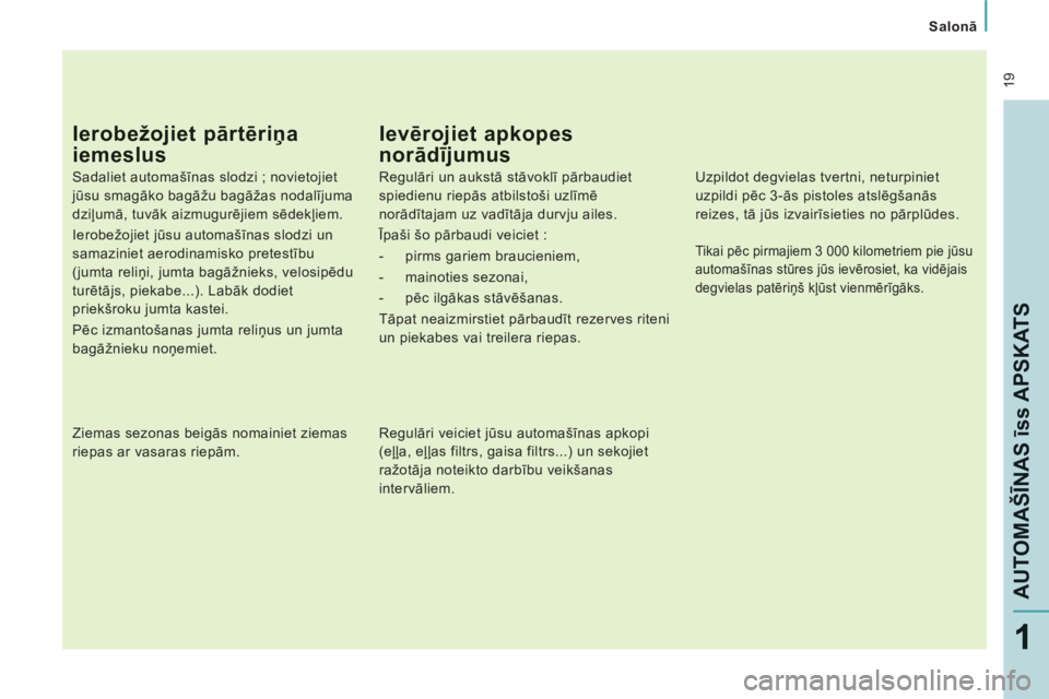 CITROEN JUMPER MULTISPACE 2013  Lietošanas Instrukcija (in Latvian)  19
Salonā
AUTOMAŠĪNAS īss APSKAT
S
1
Ierobežojiet pārtēriņa 
iemeslus
 
 
Sadaliet automašīnas slodzi ; novietojiet 
jūsu smagāko bagāžu bagāžas nodalījuma 
dziļumā, tuvāk aizmugu