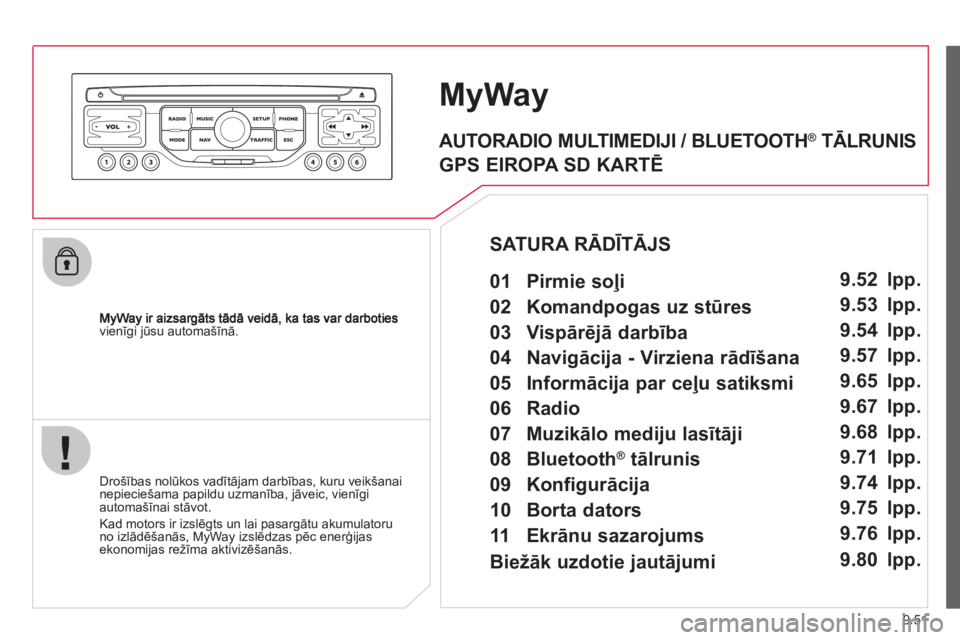 CITROEN JUMPER MULTISPACE 2013  Lietošanas Instrukcija (in Latvian) 9.51
vienīgi jūsu automašīnā.
MyWay
 
 
Drošības nolūkos vadītājam darbības, kuru veikšanai nepieciešama papildu uzmanība, jāveic, vienīgiautomašīnai stāvot.
  Kad motors ir izslē
