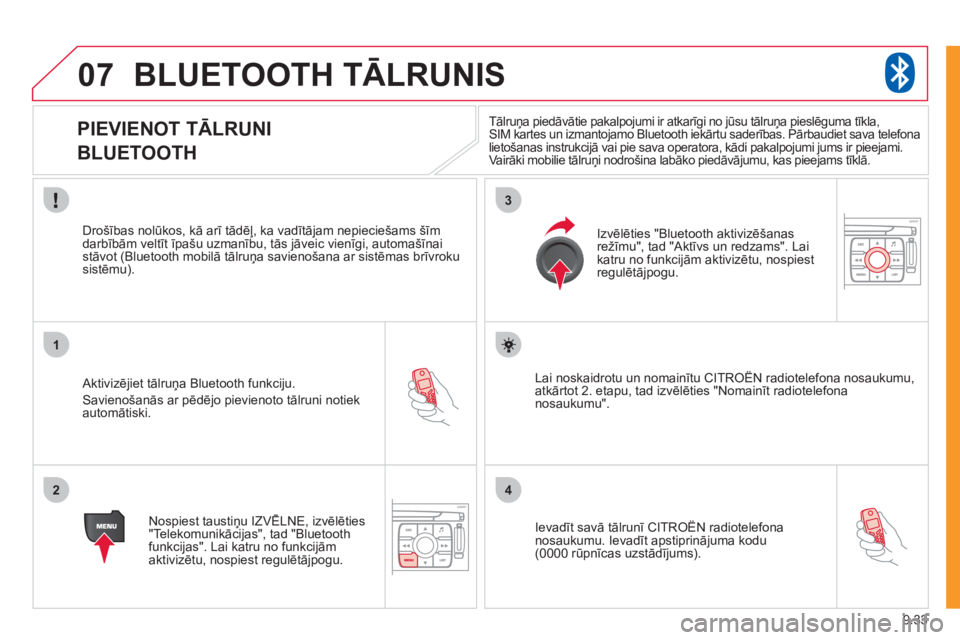 CITROEN JUMPER MULTISPACE 2012  Lietošanas Instrukcija (in Latvian) 9.33
07
1
2
3
4
BLUETOOTH TĀLRUNIS 
 
 
 
 
 
 
 
 
 
 
PIEVIENOT TĀLRUNI  
BLUETOOTH 
   Aktivizējiet tālruņa Bluetooth funkciju. 
 
Savienošanās ar pēdējo pievienoto tālruni notiekautomāt