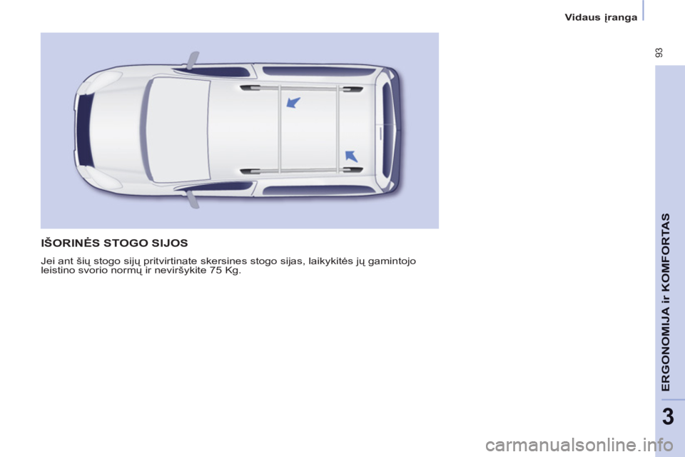 CITROEN BERLINGO MULTISPACE 2013  Eksploatavimo vadovas (in Lithuanian)  93
ERGONOMI
JA ir
KOMFORTASr
3
Vidaus įranga
 
IŠORINĖS STOGO SIJOS
 
Jei ant šių stogo sijų pritvirtinate skersines stogo sijas, laikykitės jų gamintojo 
leistino svorio normų ir neviršyki