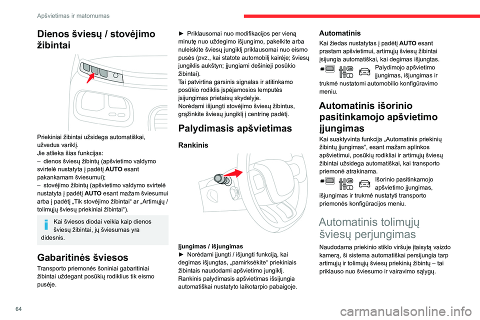 CITROEN BERLINGO VAN 2021  Eksploatavimo vadovas (in Lithuanian) 64
Apšvietimas ir matomumas
Dienos šviesų / stovėjimo 
žibintai
 
 
Priekiniai žibintai užsidega automatiškai, 
užvedus variklį.
Jie atlieka šias funkcijas:
– 
dienos šviesų žibintų (