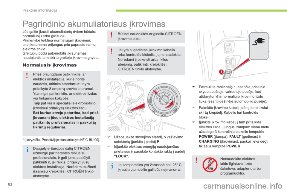 CITROEN C-ZERO 2014  Eksploatavimo vadovas (in Lithuanian) Praktinė informacija
82
   
 
 
 
 
 
Pagrindinio akumuliatoriaus įkrovimas  
Patraukite rankenėlę 1 
, esančią priekinio skydo apačioje, vairuotojo pusėje, kad atidarytumėte normaliojo įkro