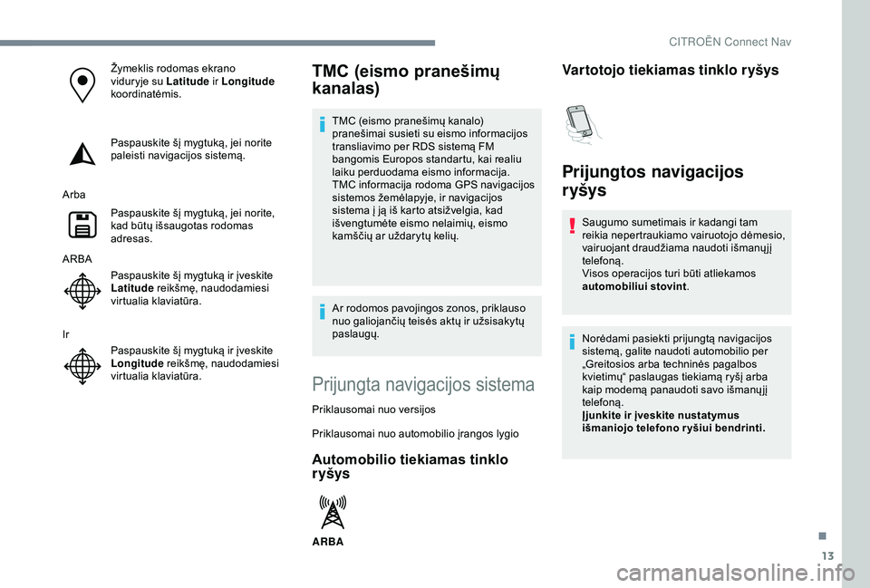 CITROEN C3 AIRCROSS 2019 Eksploatavimo vadovas (in Lithuanian) 13
Žymeklis rodomas ekrano
viduryje su Latitude ir Longitude
koordinatėmis.
Paspauskite šį mygtuką, jei norite
paleisti navigacijos sistemą.
Arba Paspauskite šį mygtuką, jei norite,
kad b CITROEN C3 AIRCROSS 2019 Eksploatavimo vadovas (in Lithuanian) 13
Žymeklis rodomas ekrano
viduryje su Latitude ir Longitude
koordinatėmis.
Paspauskite šį mygtuką, jei norite
paleisti navigacijos sistemą.
Arba Paspauskite šį mygtuką, jei norite,
kad b