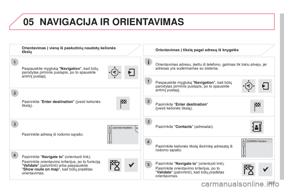 CITROEN C4 CACTUS 2015 Eksploatavimo vadovas (in Lithuanian) 05
263
Orientavimas į vieną iš paskutinių naudotų kelionės
tikslų
Orientavimas į tikslą pagal adresą iš knygelės
Orientavimas adresu, įkeltu iš telefono, galimas tik tokiu atveju, jei
CITROEN C4 CACTUS 2015 Eksploatavimo vadovas (in Lithuanian) 05
263
Orientavimas į vieną iš paskutinių naudotų kelionės
tikslų
Orientavimas į tikslą pagal adresą iš knygelės
Orientavimas adresu, įkeltu iš telefono, galimas tik tokiu atveju, jei