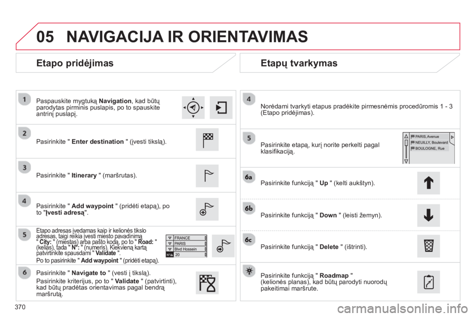 CITROEN C4 SPACETOURER 2014  Eksploatavimo vadovas (in Lithuanian) 370
05
   
Etapo pridėjimas   
Etapų tvarkymas 
 
 Pasirinkite " Enter destination 
 " (įvesti tikslą).  
   
P
asirinkite " Itinerary" (maršrutas).  
   
Pasirinkite " Add waypoint" (pridėti et