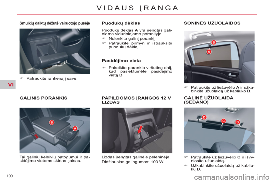 CITROEN C5 2014  Eksploatavimo vadovas (in Lithuanian) VI
100 
VIDAUS ĮRANGA
GALINIS PORANKIS 
 
Tai galinių keleivių patogumui ir pa-
sidėjimo vietoms skirtas įtaisas. 
 
 
Puodukų dėklas 
 
Puodukų dėklas  A 
 yra įrengtas gali-
niame vidurini