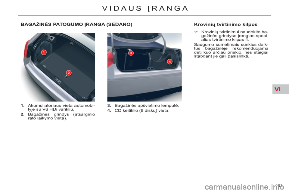 CITROEN C5 2014  Eksploatavimo vadovas (in Lithuanian) VI
101 
VIDAUS ĮRANGA
BAGAŽINĖS PATOGUMO ĮRANGA (SEDANO)
 
 
 
1. 
  Akumuliatoriaus vieta automobi-
lyje su V6 HDi varikliu. 
   
2. 
 Bagažinės grindys (atsarginio 
rato laikymo vieta).    
3.