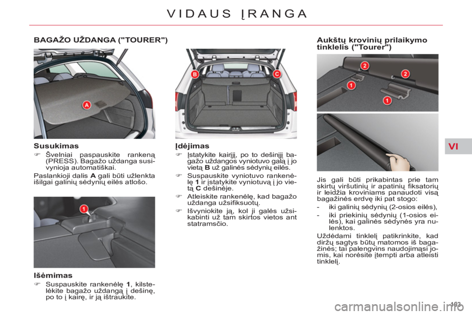 CITROEN C5 2014  Eksploatavimo vadovas (in Lithuanian) VI
103 
VIDAUS ĮRANGA
BAGAŽO UŽDANGA ("TOURER") 
   
Susukimas 
 
 
 
�) 
 Švelniai paspauskite rankeną 
(PRESS). Bagažo uždanga susi-
vynioja automatiškai.  
  Paslankioji dalis  A 
 gali bū