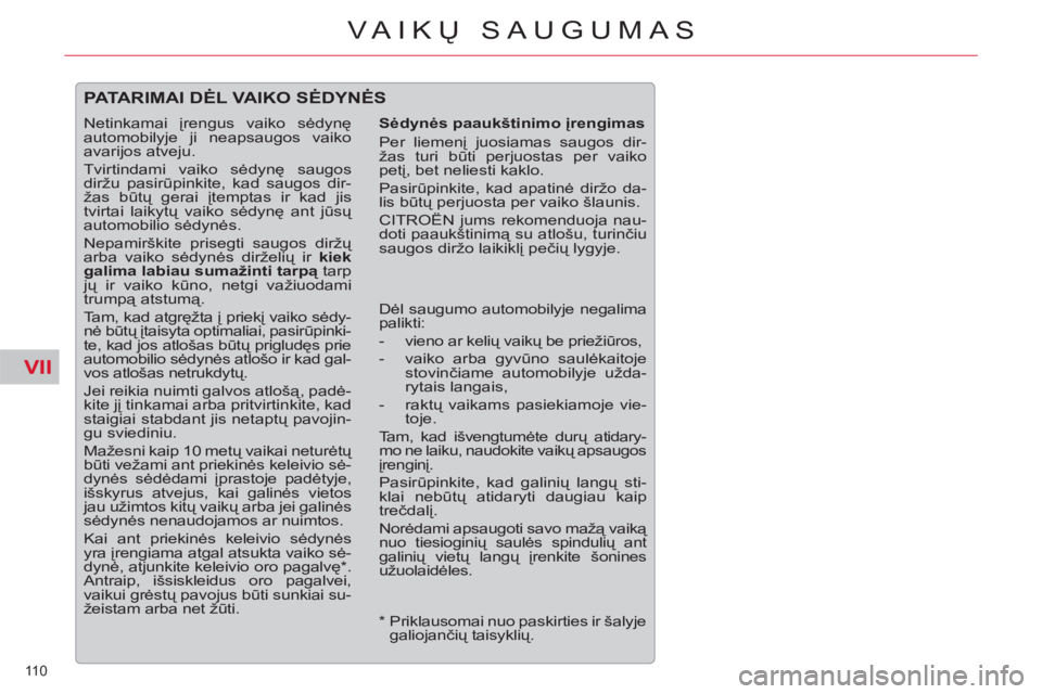CITROEN C5 2014  Eksploatavimo vadovas (in Lithuanian) VII
110 
VAIKŲ SAUGUMAS
 
PATARIMAI DĖL VAIKO SĖDYNĖS
 
 
Sėdynės paaukštinimo įrengimas 
  Per liemenį juosiamas saugos dir-
žas turi būti perjuostas per vaiko 
petį, bet neliesti kaklo. 