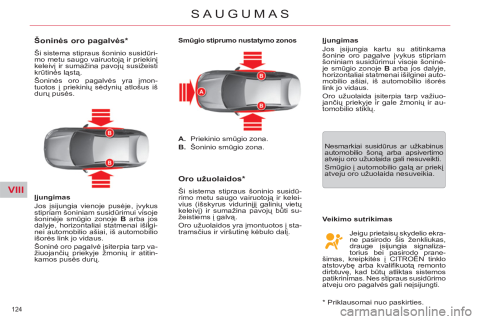CITROEN C5 2014  Eksploatavimo vadovas (in Lithuanian) VIII
124 
SAUGUMAS
   
 
 
 
 
 
 
 
 
Šoninės oro pagalvės *  
 
Ši sistema stipraus šoninio susidūri-
mo metu saugo vairuotoją ir priekinį 
keleivį ir sumažina pavojų susižeisti 
krūtin