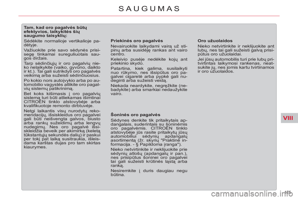 CITROEN C5 2014  Eksploatavimo vadovas (in Lithuanian) VIII
125 
SAUGUMAS
   
 
 
 
 
 
 
 
 
 
 
 
 
Tam, kad oro pagalvės būtų 
efektyvios, laikykitės šių 
saugumo taisyklių: 
  Sėdėkite normalioje vertikalioje pa-
dėtyje. 
  Važiuokite prie 