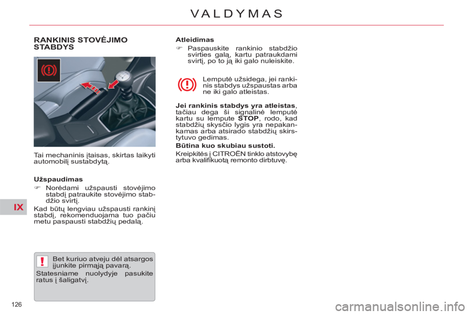 CITROEN C5 2014  Eksploatavimo vadovas (in Lithuanian) IX
!
126 
VALDYMAS
RANKINIS STOVĖJIMO 
STABDYS
   
Tai mechaninis įtaisas, skirtas laikyti 
automobilį sustabdytą.   Lemputė užsidega, jei ranki-
nis stabdys užspaustas arba 
ne iki galo atleis