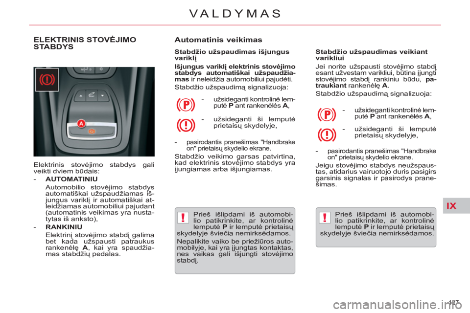 CITROEN C5 2014  Eksploatavimo vadovas (in Lithuanian) IX
!!
127 
VALDYMAS
ELEKTRINIS STOVĖJIMO
STABDYS
  Elektrinis stovėjimo stabdys gali 
veikti dviem būdais: 
   
 
-   AUTOMATINIU 
   
 Automobilio stovėjimo stabdys 
automatiškai užspaudžiamas