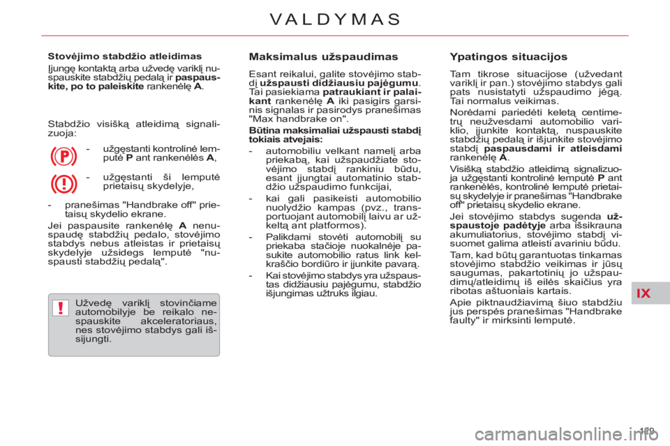CITROEN C5 2014  Eksploatavimo vadovas (in Lithuanian) IX
!
129 
VALDYMAS
   
Stovėjimo stabdžio atleidimas 
  Įjungę kontaktą arba užvedę variklį nu-
spauskite stabdžių pedalą ir  paspaus-
kite, po to paleiskite 
 rankenėlę  A 
. 
  Stabdži