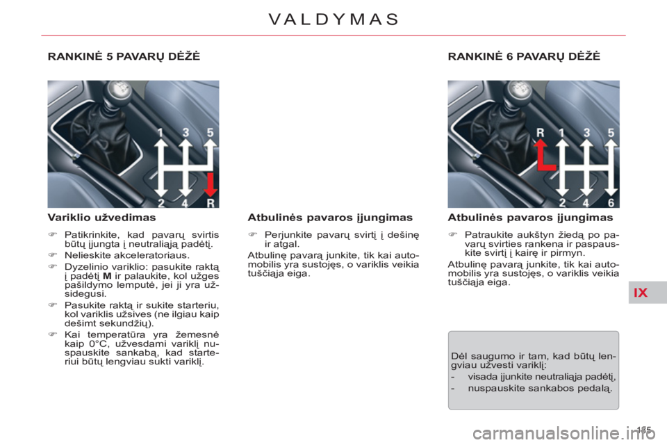 CITROEN C5 2014  Eksploatavimo vadovas (in Lithuanian) IX
135 
VALDYMAS
   
 
 
 
 
 
RANKINĖ 5  PAVA RŲ DĖŽĖ
   
Variklio užvedimas 
 
 
 
�) 
 Patikrinkite, kad pavarų svirtis 
būtų įjungta į neutraliąją padėtį. 
   
�) 
 Nelieskite akcel