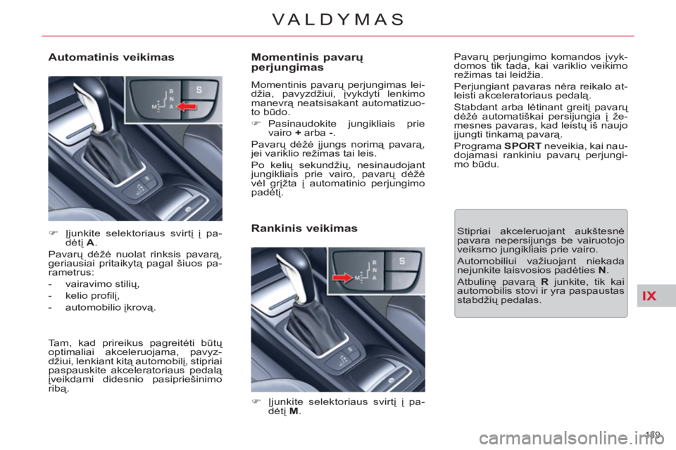 CITROEN C5 2014  Eksploatavimo vadovas (in Lithuanian) IX
139 
VALDYMAS
   
Momentinis pavarų 
perjungimas 
  Momentinis pavarų perjungimas lei-
džia, pavyzdžiui, įvykdyti lenkimo 
manevrą neatsisakant automatizuo-
to būdo. 
   
 
�) 
 Pasinaudokit
