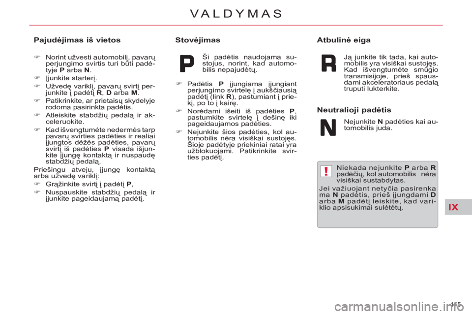 CITROEN C5 2014  Eksploatavimo vadovas (in Lithuanian) IX
!
145 
VALDYMAS
   Niekada nejunkite  P 
 arba  R 
padėčių, kol automobilis  nėra 
visiškai sustabdytas. 
  Jei važiuojant netyčia pasirenka
ma  N  
padėtis, prieš įjungdami  D 
 
arba  M