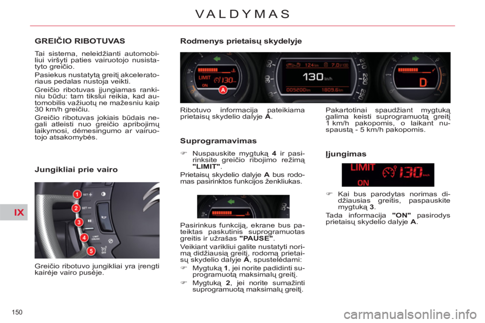 CITROEN C5 2014  Eksploatavimo vadovas (in Lithuanian) IX
150 
VALDYMAS
GREIČIO RIBOTUVAS 
 
Tai sistema, neleidžianti automobi-
liui viršyti paties vairuotojo nusista-
tyto greičio. 
  Pasiekus nustatytą greitį akcelerato-
riaus pedalas nustoja vei