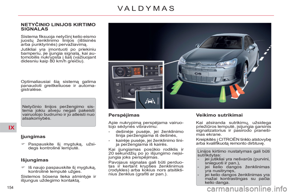 CITROEN C5 2014 Eksploatavimo vadovas (in Lithuanian) IX
154
VALDYMAS
NETYČINIO LINIJOS KIRTIMO
SIGNALAS
Sistema fi ksuoja netyčinį kelio eismo
juostų ženklinimo linijos (ištisinės
arba punktyrinės) pervažiavimą.
Jutikliai yra įmont CITROEN C5 2014 Eksploatavimo vadovas (in Lithuanian) IX
154
VALDYMAS
NETYČINIO LINIJOS KIRTIMO
SIGNALAS
Sistema fi ksuoja netyčinį kelio eismo
juostų ženklinimo linijos (ištisinės
arba punktyrinės) pervažiavimą.
Jutikliai yra įmont