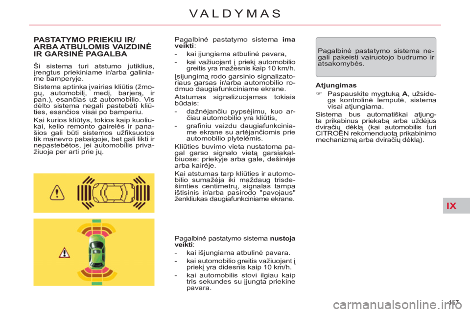 CITROEN C5 2014  Eksploatavimo vadovas (in Lithuanian) IX
157 
VALDYMAS
  Pagalbinė pastatymo sistema ne-
gali pakeisti vairuotojo budrumo ir 
atsakomybės.  
PASTATYMO PRIEKIU IR/
ARBA ATBULOMIS VAIZDINĖ
IR GARSINĖ PAGALB
A 
 
Ši sistema turi atstumo