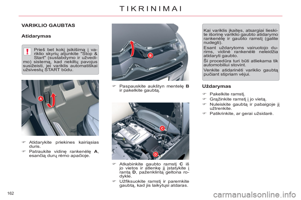 CITROEN C5 2014  Eksploatavimo vadovas (in Lithuanian) !
162 
TIKRINIMAI
VARIKLIO GAUBTAS
   
Atidarymas 
 
 
�) 
  Paspauskite aukštyn mentelę  B 
 
ir pakelkite gaubtą. 
   
�) 
  Atkabinkite gaubto ramstį  C 
 iš 
jo vietos ir atlenkę jį įstaty