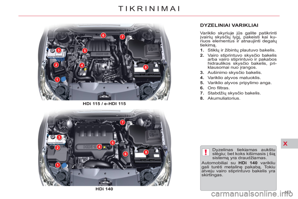 CITROEN C5 2014  Eksploatavimo vadovas (in Lithuanian) X
!
167 
TIKRINIMAI
DYZELINIAI VARIKLIAI 
  Variklio skyriuje jūs galite patikrinti 
įvairių skysčių lygį, pakeisti kai ku-
riuos elementus ir atnaujinti degalų 
tiekimą. 
   
 
1. 
 Stiklų i
