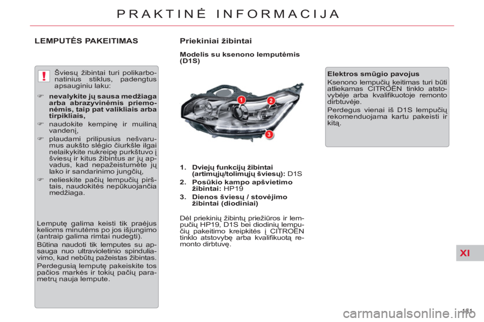 CITROEN C5 2014  Eksploatavimo vadovas (in Lithuanian) XI
!
181 
PRAKTINĖ INFORMACIJA
LEMPUTĖS PAKEITIMAS    
Priekiniai žibintai 
 
 
Modelis su ksenono lemputėmis 
(D1S) 
   
 
1. 
  Dviejų funkcijų žibintai 
(artimųjų/tolimųjų šviesų): 
 D