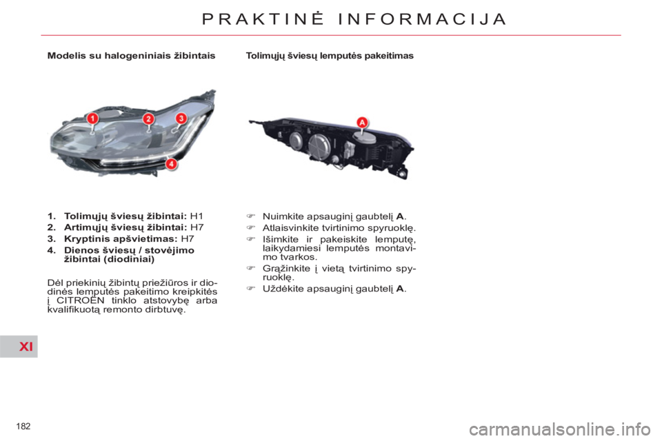 CITROEN C5 2014  Eksploatavimo vadovas (in Lithuanian) XI
182 
PRAKTINĖ INFORMACIJA
 
 
Tolimųjų šviesų lemputės pakeitimas 
 
 
 
�) 
 Nuimkite apsauginį gaubtelį  A 
. 
   
�) 
  Atlaisvinkite tvirtinimo spyruoklę. 
   
�) 
 Išimkite ir pakeis