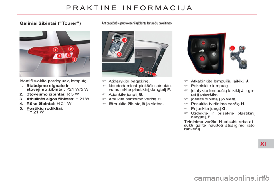 CITROEN C5 2014  Eksploatavimo vadovas (in Lithuanian) XI
187 
PRAKTINĖ INFORMACIJA
 
 
Ant bagažinės gaubto esančių žibintų lempučių pakeitimas 
 
 
 
�) 
 Atidarykite bagažinę. 
   
�) 
 Naudodamiesi plokščiu atsuktu-
vu nuimkite plastikin
