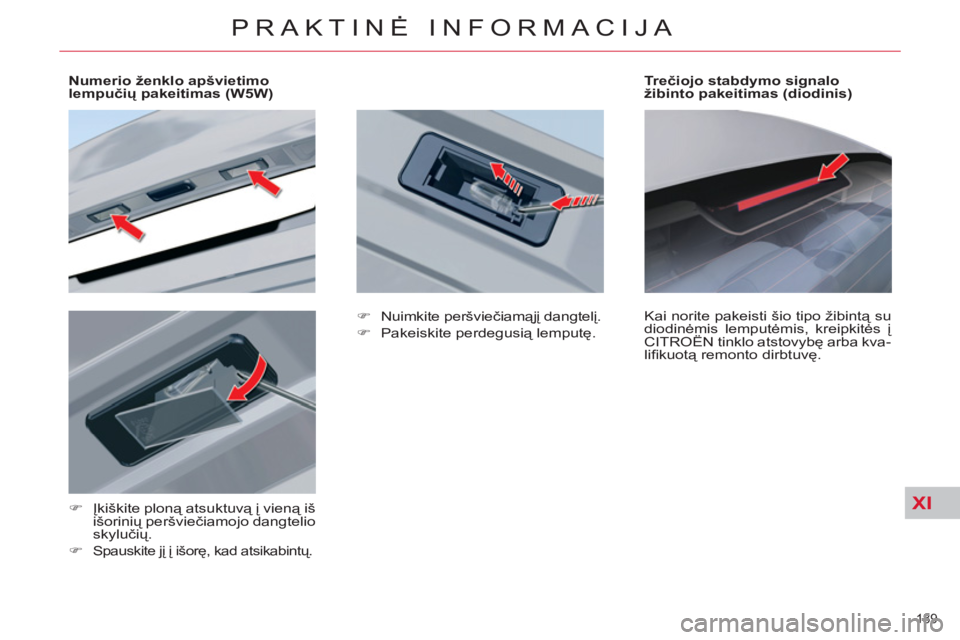 CITROEN C5 2014  Eksploatavimo vadovas (in Lithuanian) XI
189 
PRAKTINĖ INFORMACIJA
 
 
 
 
 
 
 
 
Numerio ženklo apšvietimo 
lempučių pakeitimas (W5W)  
   
 
�) 
 Įkiškite ploną atsuktuvą į vieną iš 
išorinių peršviečiamojo dangtelio 
s