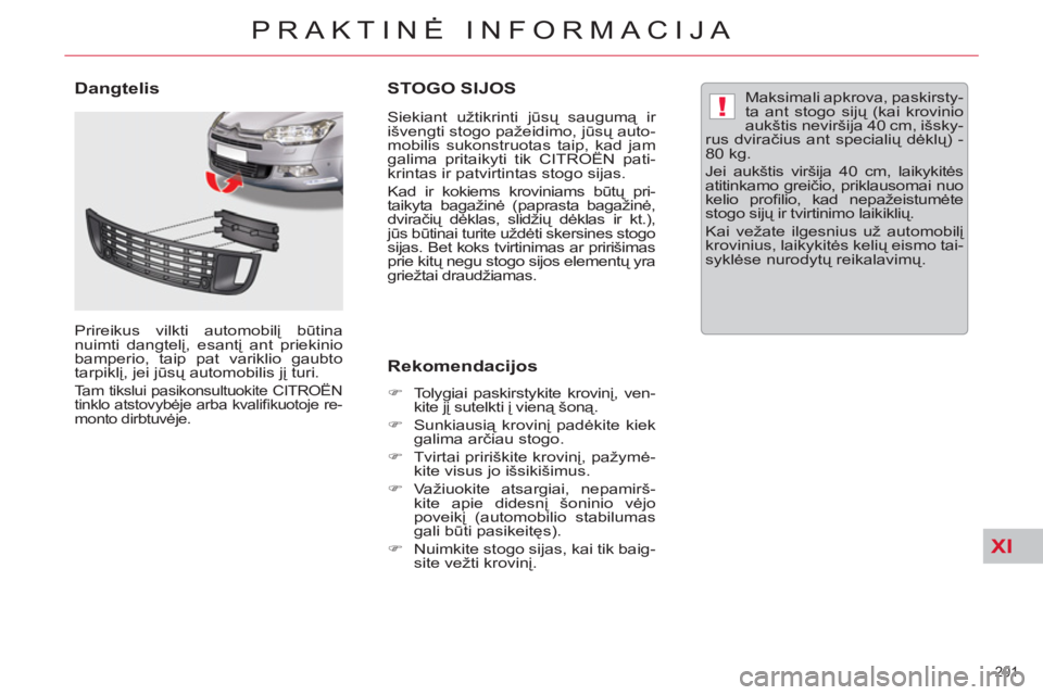 CITROEN C5 2014  Eksploatavimo vadovas (in Lithuanian) XI
!
201 
PRAKTINĖ INFORMACIJA
STOGO SIJOS
 
 
Siekiant užtikrinti jūsų saugumą ir 
išvengti stogo pažeidimo, jūsų auto-
mobilis sukonstruotas taip, kad jam 
galima pritaikyti tik CITROËN pa