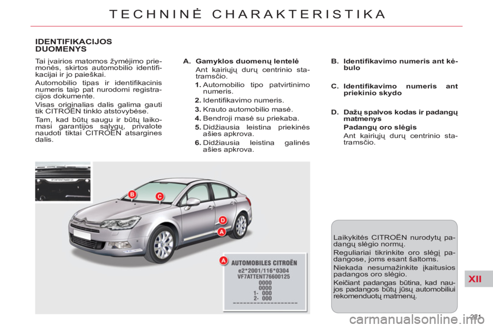 CITROEN C5 2014 Eksploatavimo vadovas (in Lithuanian) XII
221
TECHNINĖ CHARAKTERISTIKA
IDENTIFIKACIJOS DUOMENYS
Tai įvairios matomos žymėjimo prie-
monės, skirtos automobilio identifi -
kacijai ir jo paieškai.
Automobilio tipas ir identifi CITROEN C5 2014 Eksploatavimo vadovas (in Lithuanian) XII
221
TECHNINĖ CHARAKTERISTIKA
IDENTIFIKACIJOS DUOMENYS
Tai įvairios matomos žymėjimo prie-
monės, skirtos automobilio identifi -
kacijai ir jo paieškai.
Automobilio tipas ir identifi
