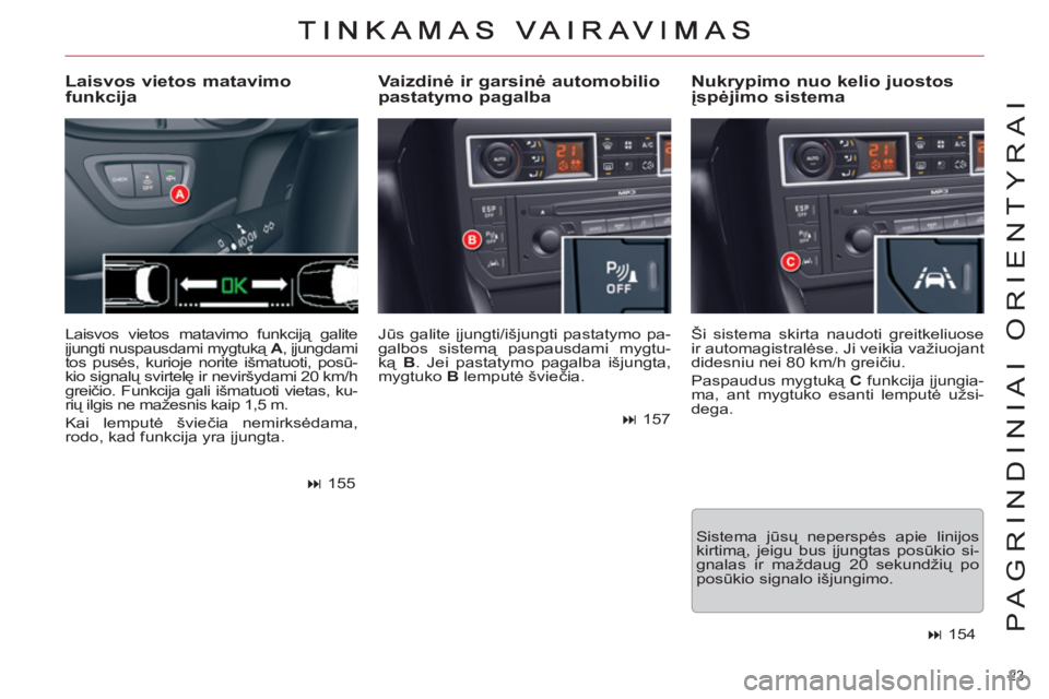 CITROEN C5 2014  Eksploatavimo vadovas (in Lithuanian) 23 
PAGRINDINIAI ORIENTYRAI
  Jūs galite įjungti/išjungti pastatymo pa-
galbos sistemą paspausdami mygtu-
ką  B 
. Jei pastatymo pagalba išjungta, 
mygtuko  B 
 lemputė šviečia. 
 
 
Vaizdin