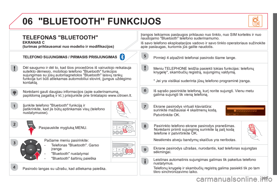 CITROEN C5 2014  Eksploatavimo vadovas (in Lithuanian) 289
06"BLUETOOTH" FUNKCIJOS 
   
Dėl saugumo ir dėl to, kad šios procedūros iš vairuotojo reikalaujasutelkto dėmesio, mobiliojo telefono "Bluetooth" funkcijos sujungimas su jūsų automagnetolos