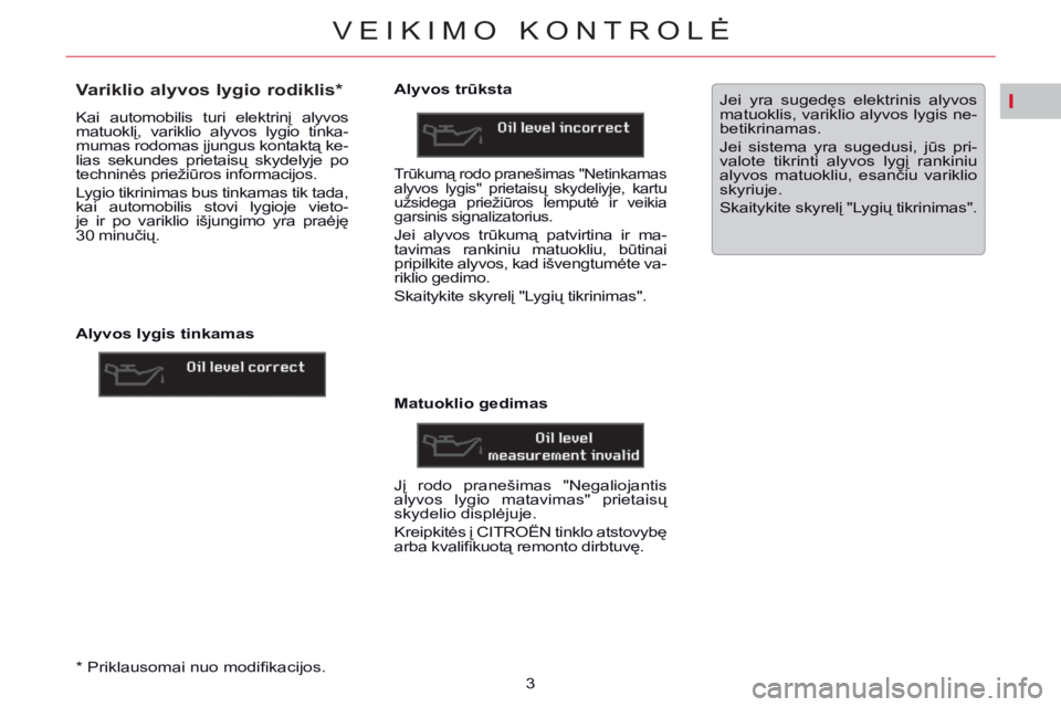 CITROEN C5 2014 Eksploatavimo vadovas (in Lithuanian) I
VEIKIMO KONTROLĖ
3
*
Priklausomai nuo modifi kacijos.
Variklio alyvos lygio rodiklis *
Kai automobilis turi elektrinį alyvos
matuoklį, variklio alyvos lygio CITROEN C5 2014 Eksploatavimo vadovas (in Lithuanian) I
VEIKIMO KONTROLĖ
3
*
Priklausomai nuo modifi kacijos.
Variklio alyvos lygio rodiklis *
Kai automobilis turi elektrinį alyvos
matuoklį, variklio alyvos lygio