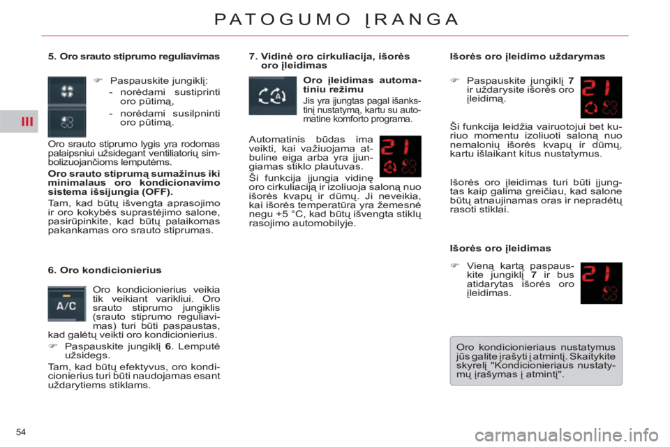 CITROEN C5 2014  Eksploatavimo vadovas (in Lithuanian) III
54 
PATOGUMO ĮRANGA
 
 
5. Oro srauto stiprumo reguliavimas 
 
Oro srauto stiprumo lygis yra rodomas 
palaipsniui užsidegant ventiliatorių sim-
bolizuojančioms lemputėms. 
 
 
Oro srauto stip
