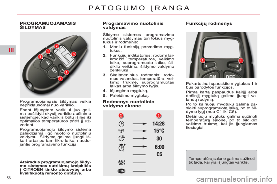 CITROEN C5 2014 Eksploatavimo vadovas (in Lithuanian) III
56
PATOGUMO ĮRANGA
PROGRAMUOJAMASIS
ŠILDYMAS
Programuojamasis šildymas veikia
nepriklausomai nuo variklio.
Esant išjungtam varikliui juo gali-
ma pašildyti skystį variklio aušinim CITROEN C5 2014 Eksploatavimo vadovas (in Lithuanian) III
56
PATOGUMO ĮRANGA
PROGRAMUOJAMASIS
ŠILDYMAS
Programuojamasis šildymas veikia
nepriklausomai nuo variklio.
Esant išjungtam varikliui juo gali-
ma pašildyti skystį variklio aušinim