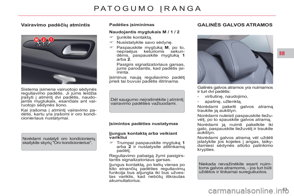 CITROEN C5 2014 Eksploatavimo vadovas (in Lithuanian) III
63
PATOGUMO ĮRANGA
Vairavimo padėčių atmintis
Sistema įsimena vairuotojo sėdynės
reguliavimo padėtis. Ji jums leidžia
įrašyti į atmintį dvi padėtis, n CITROEN C5 2014 Eksploatavimo vadovas (in Lithuanian) III
63
PATOGUMO ĮRANGA
Vairavimo padėčių atmintis
Sistema įsimena vairuotojo sėdynės
reguliavimo padėtis. Ji jums leidžia
įrašyti į atmintį dvi padėtis, n