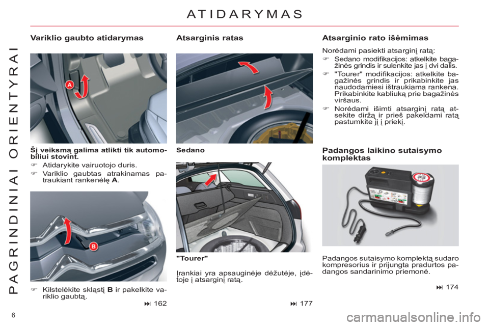 CITROEN C5 2014  Eksploatavimo vadovas (in Lithuanian) 6 
PAGRINDINIAI ORIENTYRAI
   
Šį veiksmą galima atlikti tik automo-
biliui stovint. 
 
   
 
�) 
  Atidarykite vairuotojo duris. 
   
�) 
 Variklio gaubtas atrakinamas pa-
traukiant rankenėlę  A