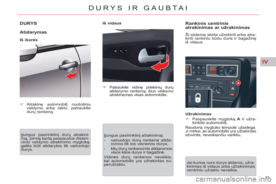 CITROEN C5 2014  Eksploatavimo vadovas (in Lithuanian) IV
77 
DURYS IR GAUBTAI
DURYS
   
Atidarymas 
 
 
Iš išorės 
  Įjungus pasirinktinį durų atrakini-
mą, pirmą kartą paspaudus distan-
cinio valdymo atrakinimo mygtuką 
galės būti atidarytos