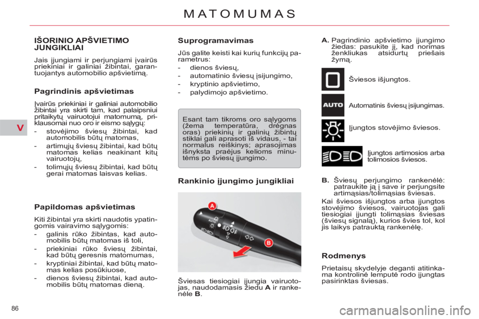 CITROEN C5 2014  Eksploatavimo vadovas (in Lithuanian) V
86 
MATOMUMAS
IŠORINIO APŠVIETIMO JUNGIKLIAI 
  Jais įjungiami ir perjungiami įvairūs 
priekiniai ir galiniai žibintai, garan-
tuojantys automobilio apšvietimą. 
 
 
Pagrindinis apšvietimas