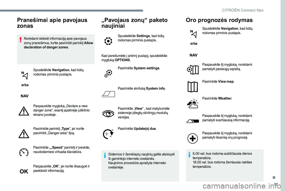 CITROEN C-ELYSÉE 2017  Eksploatavimo vadovas (in Lithuanian) 17
Norėdami skleisti informaciją apie pavojaus 
zonų pranešimus, turite pasirinkti parinktį Allow 
declaration of danger zones .
 arba  Spustelėkite 
Navigation, kad būtų 
rodomas pirminis pus
