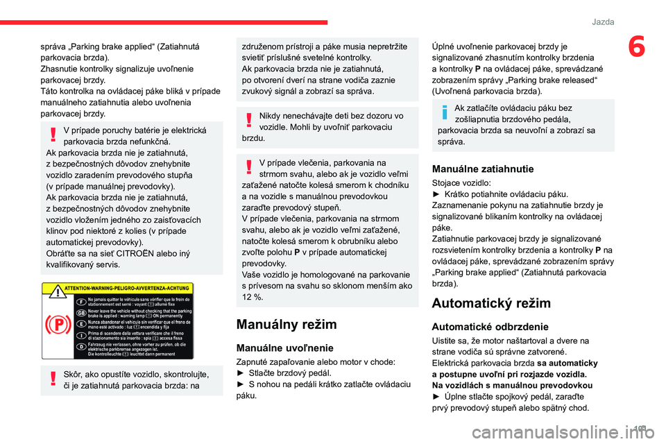 CITROEN BERLINGO VAN 2021 Návod na použitie (in Slovak) 101
Jazda
6správa „Parking brake applied“ (Zatiahnutá
parkovacia brzda).
Zhasnutie kontrolky signalizuje uvoľnenie
parkovacej brzdy.
Táto kontrolka na ovládacej páke bliká v prípade
man CITROEN BERLINGO VAN 2021 Návod na použitie (in Slovak) 101
Jazda
6správa „Parking brake applied“ (Zatiahnutá
parkovacia brzda).
Zhasnutie kontrolky signalizuje uvoľnenie
parkovacej brzdy.
Táto kontrolka na ovládacej páke bliká v prípade
man