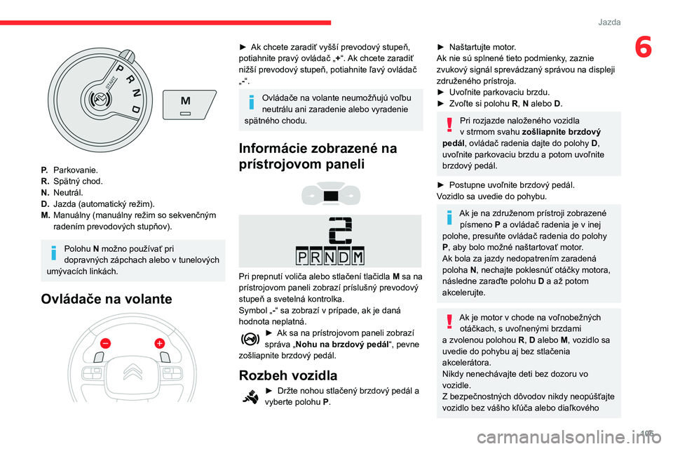 CITROEN BERLINGO VAN 2021 Návod na použitie (in Slovak) 105
Jazda
6
P.Parkovanie.
R. Spätný chod.
N. Neutrál.
D. Jazda (automatický režim).
M. Manuálny (manuálny režim so sekvenčným
radením prevodových stupňov).
Polohu N možno používať pr CITROEN BERLINGO VAN 2021 Návod na použitie (in Slovak) 105
Jazda
6
P.Parkovanie.
R. Spätný chod.
N. Neutrál.
D. Jazda (automatický režim).
M. Manuálny (manuálny režim so sekvenčným
radením prevodových stupňov).
Polohu N možno používať pr