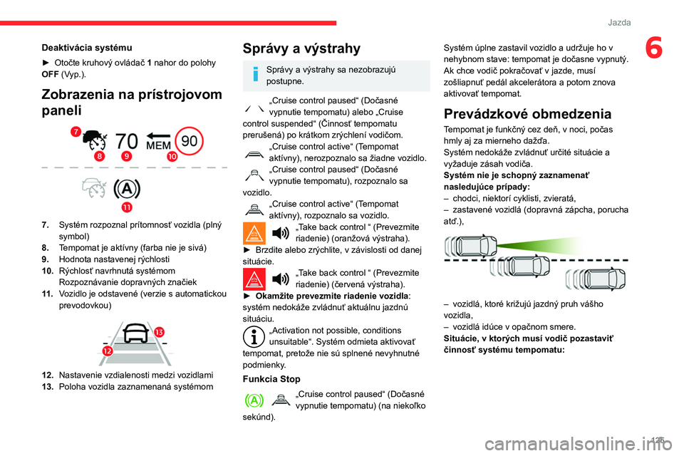 CITROEN BERLINGO VAN 2021 Návod na použitie (in Slovak) 125
Jazda
6Deaktivácia systému
► Otočte kruhový ovládač 1 nahor do polohy
OFF (Vyp.).
Zobrazenia na prístrojovom
paneli
7. Systém rozpoznal prítomnosť vozidla (plný
symbol)
8. Temp CITROEN BERLINGO VAN 2021 Návod na použitie (in Slovak) 125
Jazda
6Deaktivácia systému
► Otočte kruhový ovládač 1 nahor do polohy
OFF (Vyp.).
Zobrazenia na prístrojovom
paneli
7. Systém rozpoznal prítomnosť vozidla (plný
symbol)
8. Temp