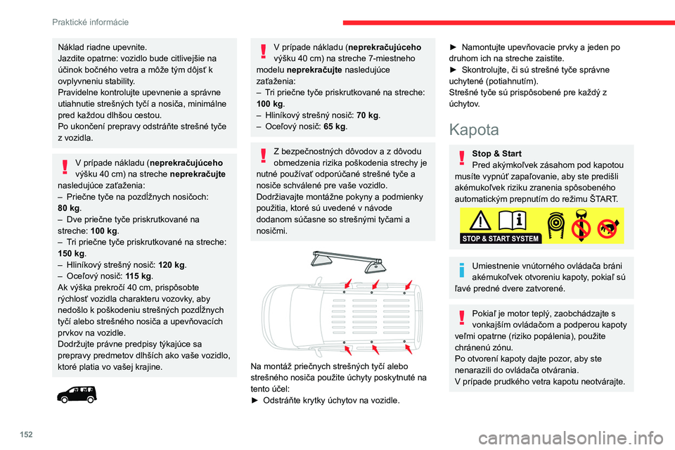 CITROEN BERLINGO VAN 2021  Návod na použitie (in Slovak) 152
Praktické informácie
Chladenie motora po zastavení
Po vypnutí motora sa môže spustiť 
ventilátor chladenia motora.
Dávajte pozor, aby sa do otáčajúcej vrtule 
ventilátora nezachytili 